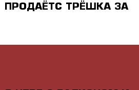 ПРОДАЁТС ТРЁШКА ЗА 2300000 В НТРЕ С БАЛКОНОМ И РАЗДЕЛЬНЫМ САН УЗЛОМ › Район ­ КИРОВСКИЙ › Улица ­ мска 80 › Дом ­ 80 › Общая площадь ­ 52 › Цена ­ 2 300 000 - Ярославская обл., Ярославль г. Недвижимость » Услуги   . Ярославская обл.,Ярославль г.